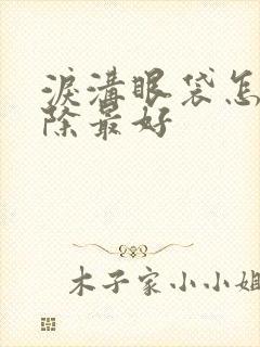 泪沟眼袋怎么消除最好