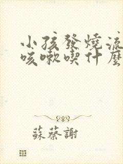 小孩发烧流鼻涕咳嗽吃什么药好得快