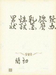 男性乳腺发育症状该怎么办