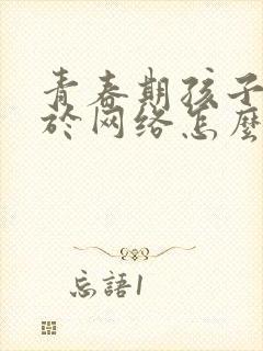 青春期孩子沉迷于网络怎么办