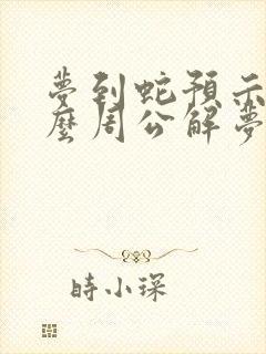 梦到蛇预示着什么周公解梦