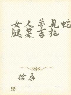 女人梦见蛇咬小腿是吉兆