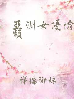 亚洲女优偷拍视频