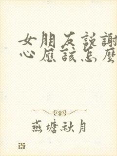 女朋友说谢谢关心应该怎么回复她