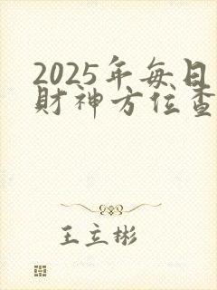 2025年每日财神方位查询表(十二星座网)