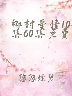 乡村爱情10全集60集免费观看