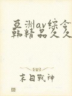 亚洲av综合日韩精品久久