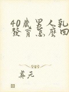 40岁男人乳房发育怎么回事