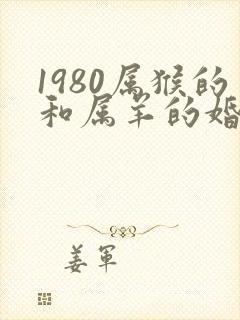 1980属猴的和属羊的婚姻怎么样