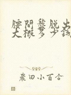 腰间盘脱出手术大概多少钱