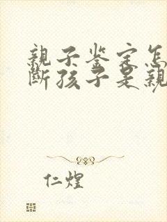 亲子鉴定怎么判断孩子是亲生的