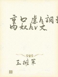 重口虐h调教h肉奴hv文