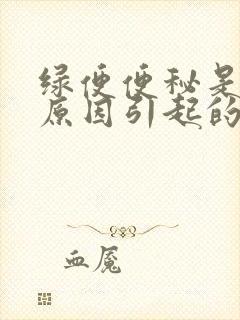 绿便便秘是什么原因引起的