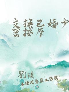 交换已婚少妇私密按摩