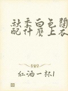 秋季白色阔腿裤配什么上衣好看