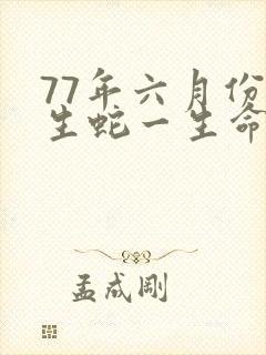 77年六月份出生蛇一生命运