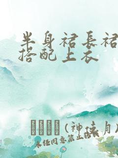 半身裙长裙怎么搭配上衣