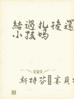 结过扎后还能生小孩吗