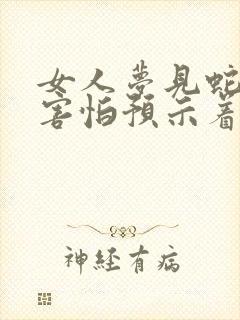 女人梦见蛇打蛇害怕预示着什么