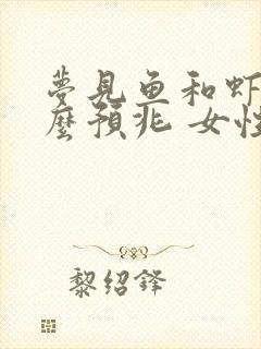 梦见鱼和虾是什么预兆 女性解梦