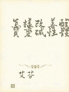 怎样改善酸性体质变碱性体质