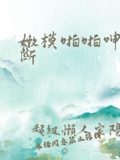 嫩模啪啪呻吟不断