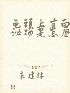 龟头上有白色分泌物是怎麽回事