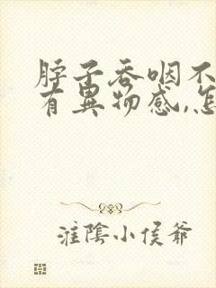 脖子吞咽不舒服有异物感,怎么回事