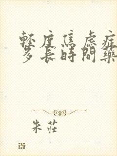 轻度焦虑症要吃多长时间药