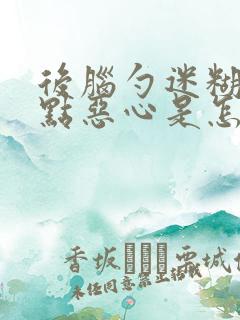 后脑勺迷糊还有点恶心是怎么回事