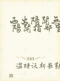 西出阳关无故人 阳关指哪里