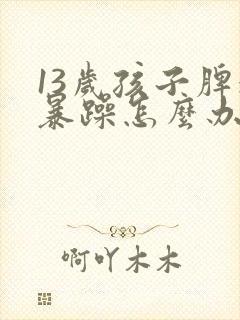 13岁孩子脾气暴躁怎么办