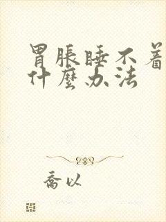 胃胀睡不着觉有什么办法