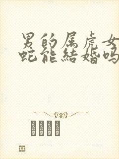 男的属虎女的属蛇能结婚吗