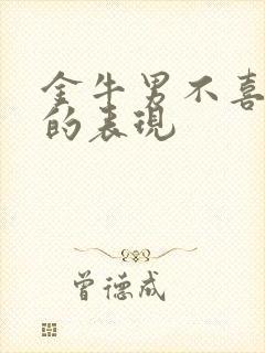 金牛男不喜欢你的表现