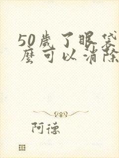 50岁了眼袋怎么可以消除