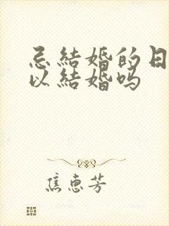 忌结婚的日子可以结婚吗