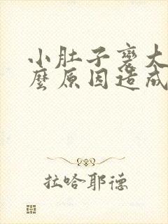 小肚子变大是什么原因造成的女性