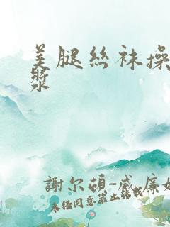 美腿丝袜操出白浆