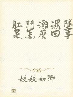 肛门潮湿坠胀感是怎么回事