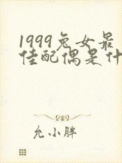 1999兔女最佳配偶是什么属相