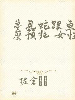 梦见蛇跟鱼是什么预兆 女性解梦