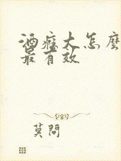 酒瘾大怎么戒酒最有效