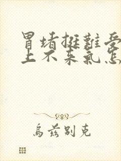 胃堵挺难受有点上不来气怎么回事