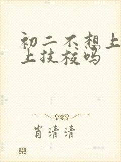 初二不想上学能上技校吗