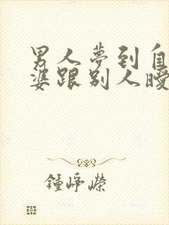 男人梦到自己老婆跟别人暧昧