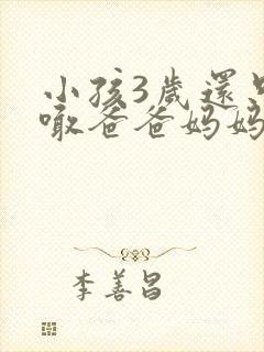 小孩3岁还只会喊爸爸妈妈