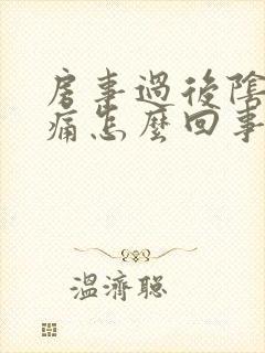 房事过后阴道口痛怎么回事