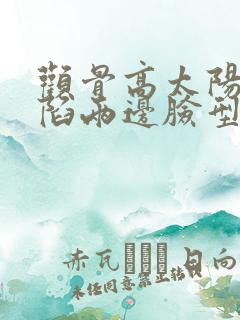 颧骨高太阳穴凹陷两边脸型不对称