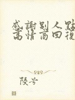 感谢别人点赞的高情商回复句子